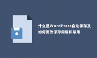 什么是WordPress自动保存及如何更改保存间隔和禁用